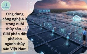 Ứng dụng công nghệ 4.0 trong nuôi thủy sản – Giải pháp đột phá cho ngành thủy sản Việt Nam